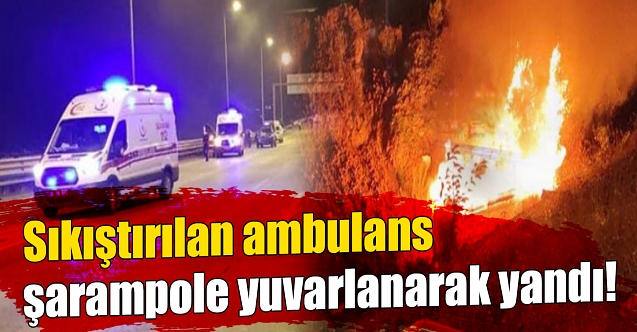 Şarampole yuvarlanan ambulans alev alev yandı