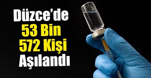 Düzce’de 53 Bin 572 Kişi Aşılandı