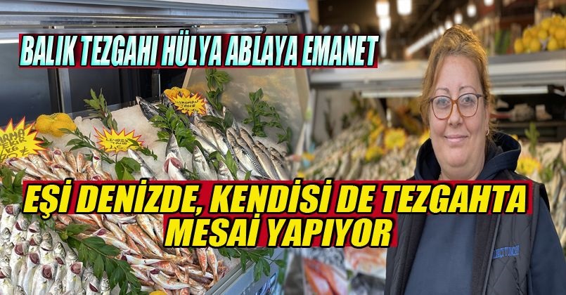 Eşi denizde, kendisi de tezgahta mesai yapıyor