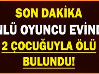 ÜNLÜ OYUNCU EVİNDE 2 ÇOCUĞUYLA ÖLÜ BULUNDU!