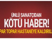 Ünlü sanatçıdan kötü haber apar topar hastaneye kaldırıldı!