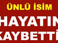 ÜNLÜ İSİM HAYATINI KAYBETTİ!