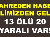 KAHREDEN HABER O İLİMİZDEN GELDİ! 13 ÖLÜ 20 YARALI VAR!