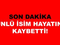 ÜNLÜ İSİM HAYATINI KAYBETTİ!