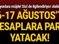 16-17 AĞUSTOS'TA PARALAR YATACAK!...