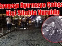 Kavgayı Ayırmaya Çalışan Kişi Silahla Vuruldu